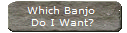 Which Banjo 
Do I Want?