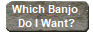 Which Banjo 
Do I Want?